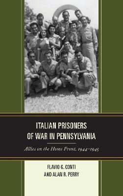 Italian Prisoners of War in Pennsylvania: Allies on the Home Front, 1944–1945 - Flavio G. Conti,Alan R. Perry - cover