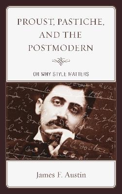 Proust, Pastiche, and the Postmodern or Why Style Matters - James F. Austin - cover
