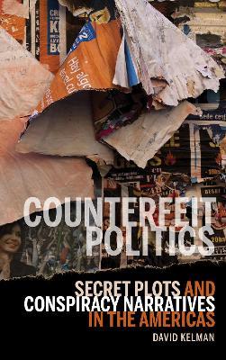 Counterfeit Politics: Secret Plots and Conspiracy Narratives in the Americas - David Kelman - cover