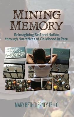 Mining Memory: Reimagining Self and Nation through Narratives of Childhood in Peru - Mary Beth Tierney-Tello - cover