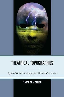 Theatrical Topographies: Spatial Crises in Uruguayan Theater Post-2001 - Sarah M. Misemer - cover