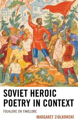 Soviet Heroic Poetry in Context: Folklore or Fakelore - Margaret Ziolkowski - cover