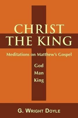 Christ the King - Meditations on Matthew's Gospel - G. Wright Doyle - cover