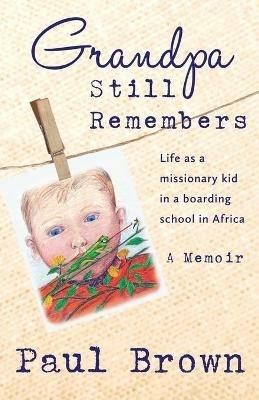 Grandpa Still Remembers: Life Changing Stories for Kids of All Ages from a Missionary Kid in Africa - Paul Henry Brown - cover