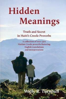 Hidden Meanings: Truth and Secret in Haiti's Creole Proverbs - Wally R Turnbull - cover
