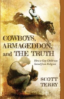 Cowboys, Armageddon, and The Truth: How a Gay Child was Saved from Religion - Scott Terry - cover