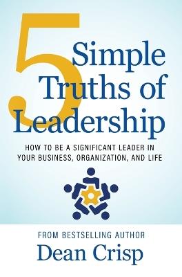 5 Simple Truths of Leadership: How to be a significant leader in your business, organization, and life - Dean Crisp - cover
