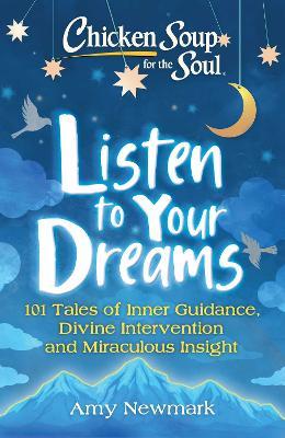 Chicken Soup for the Soul: Listen to Your Dreams: 101 Tales of Inner Guidance, Divine Intervention and Miraculous Insight - Amy Newmark - cover