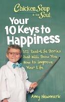 Chicken Soup for the Soul: Your 10 Keys to Happiness: 101 Real-Life Stories that Will Show You How to Improve Your Life