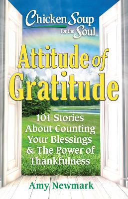 Chicken Soup for the Soul: Attitude of Gratitude: 101 Stories About Counting Your Blessings & the Power of Thankfulness - Amy Newmark - cover
