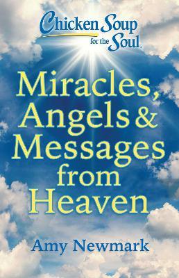 Chicken Soup for the Soul: Miracles, Angels & Messages from Heaven - Amy Newmark - cover