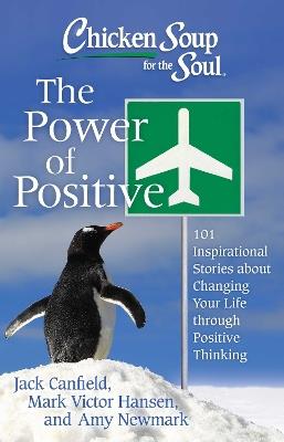 Chicken Soup for the Soul: The Power of Positive: 101 Inspirational Stories about Changing Your Life through Positive Thinking - Jack Canfield,Mark Victor Hansen,Amy Newmark - cover