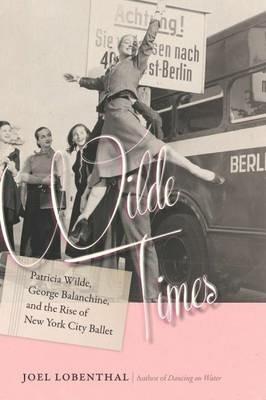Wilde Times - Patricia Wilde, George Balanchine, and the Rise of New York City Ballet - Joel Lobenthal - cover