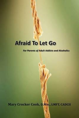 Afraid to Let Go. For Parents of Adult Addicts and Alcoholics - Mary Crocker Cook - cover