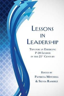 Lessons in Leadership: Tips for an Emerging P-20 Leader in the 21st Century - cover