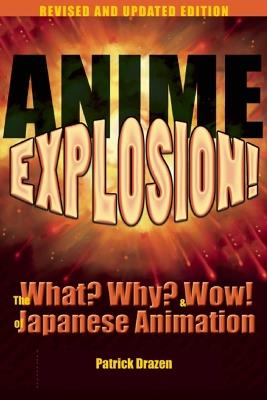 Anime Explosion!: The What? Why? and Wow! of Japanese Animation, Revised and Updated Edition - Patrick Drazen - cover