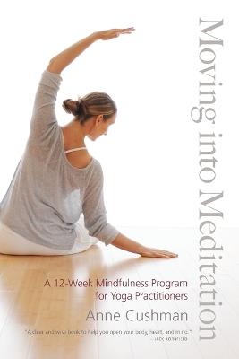 Moving into Meditation: A 12-Week Mindfulness Program for Yoga Practitioners - Anne Cushman - cover