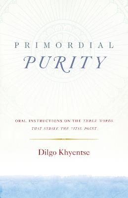 Primordial Purity: Oral Instructions on the Three Words That Strike the Vital Point - Dilgo Khyentse - cover