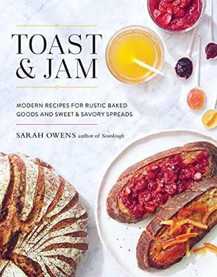 Toast and Jam: Modern Recipes for Rustic Baked Goods and Sweet and Savory Spreads - Sarah Owens - cover