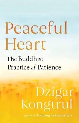 Peaceful Heart: The Buddhist Practice of Patience - Dzigar Kongtrul,Pema Chodron - cover