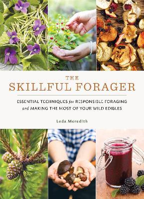Skillful Forager: Essential Techniques for Responsible Foraging and Making the Most of Your Wild Edibles - Leda Meredith - cover