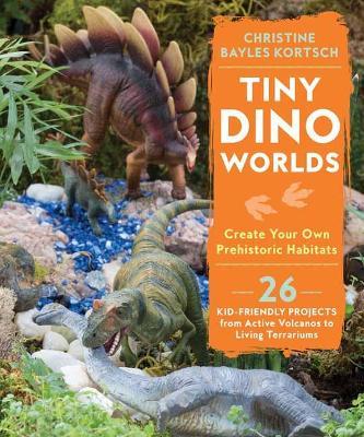 Tiny Dino Worlds: Create Your Own Prehistoric Habitats - Christine Bayles Kortsch - cover