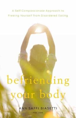 Befriending Your Body: A Self-Compassionate Approach to Freeing Yourself from Disordered Eating - Ann Saffi Biasetti - cover
