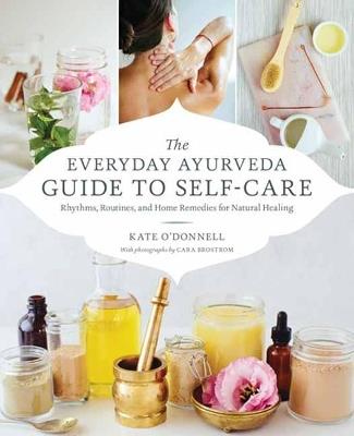 The Everyday Ayurveda Guide to Self-Care: Rhythms, Routines, and Home Remedies for Natural Healing - Kate O'Donell,Cara Brostrom - cover