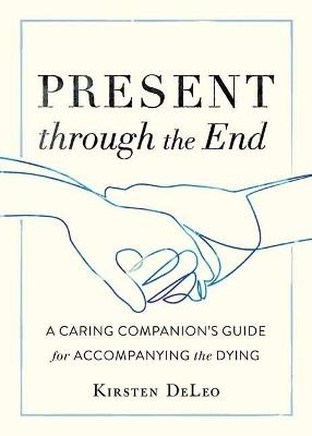 Present through the End: Heart Advice for Accompanying the Dying - Kirsten Deleo - cover