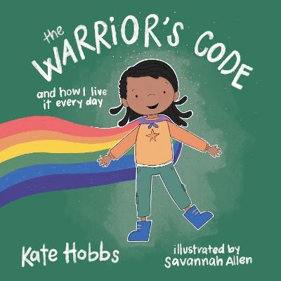 The Warrior's Code: And How I Live It Every Day (A Kids Guide to Love, Respect, Care, Responsibility , Honor, and Peace) - Kate Hobbs - cover