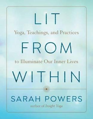 Lit from Within: Yoga, Teachings, and Practices to Illuminate Our Inner Lives - Sarah Powers - cover