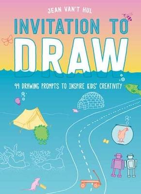 Invitation to Draw: 99 Drawing Prompts to Inspire Kids Creativity - Jean Van't Hul - cover