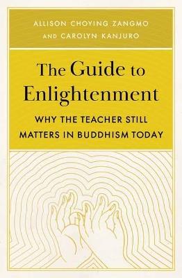 The Guide to Enlightenment: Why the Teacher Still Matters in Buddhism Today - Allison Choying Zangmo,Carolyn Kanjuro - cover