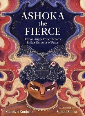 Ashoka the Fierce: How an Angry Prince Became India’s Emperor of Peace - Carolyn Kanjuro,Sonali Zohra - cover