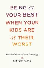 Being at Your Best When Your Kids Are at Their Worst: Practical Compassion in Parenting