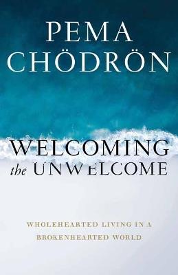 Welcoming the Unwelcome: Wholehearted Living in a Brokenhearted World - Pema Chodron - cover