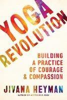 Yoga Revolution: Building a Practice of Courage and Compassion