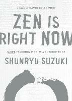 Zen Is Right Now: More Teaching Stories and Anecdotes of Shunryu Suzuki, author of Zen Mind, Beginners Mind