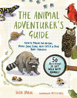 The Animal Adventurer's Guide: How to Prowl for an Owl, Make Snail Slime, and Catch a Frog Bare-Handed - Susie Spikol - cover