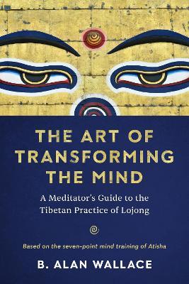 The Art of Transforming the Mind: A Meditator's Guide to the Tibetan Practice of Lojong - B. Alan Wallace - cover