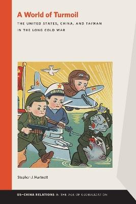 A World of Turmoil: The United States, China, and Taiwan in the Long Cold War - Stephen J. Hartnett - cover