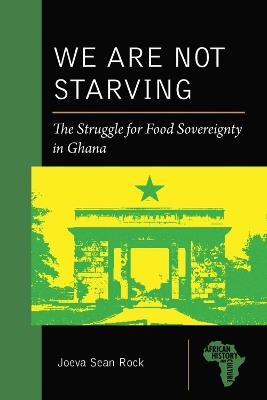 We Are Not Starving: The Struggle for Food Sovereignty in Ghana - Joeva Sean Rock - cover