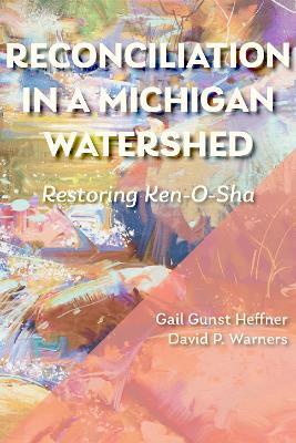 Reconciliation in a Michigan Watershed: Restoring Ken-O-Sha - Gail Gunst Heffner,David P. Warners - cover