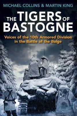 The Tigers of Bastogne: Voices of the 10th Armored Division During the Battle of the Bulge - Michael Collins,Martin King - cover