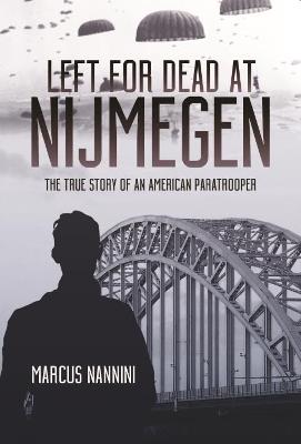 Left for Dead at Nijmegen: The True Story of an American Paratrooper in World War II - Marcus A. Nannini - cover