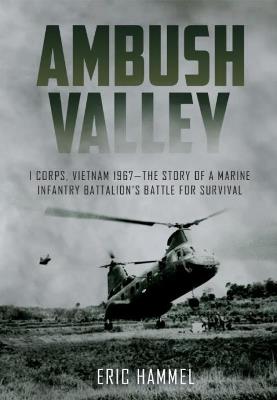 Ambush Valley: I Corps, Vietnam 1967–the Story of a Marine Infantry Battalion’s Battle for Survival - Eric Hammel - cover
