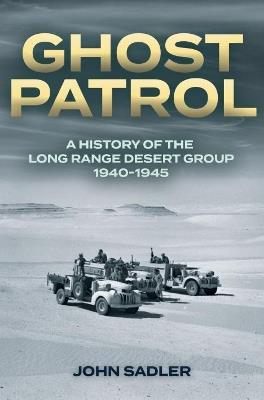 Ghost Patrol: A History of the Long Range Desert Group 1940–1945 - John Sadler - cover