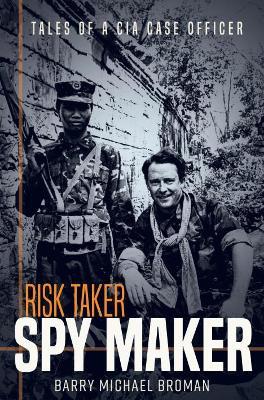 Risk Taker, Spy Maker: Tales of a CIA Case Officer - Barry Broman - cover