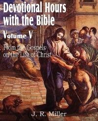 Devotional Hours with the Bible Volume V, from the Gospels, on the Life of Christ - J R Miller - cover