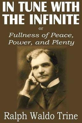 In Tune with the Infinite or Fullness of Peace, Power, and Plenty - Ralph Waldo Trine - cover